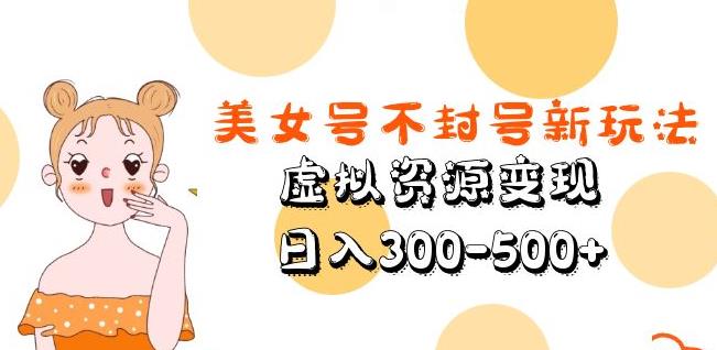 美女号不封号新玩法，虚拟资源变现，日入300-500+-秀人资源网