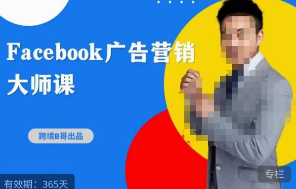 跨境b哥·2023Facebook广告营销大师课，挖掘广告商机，寻找精准客户-秀人资源网