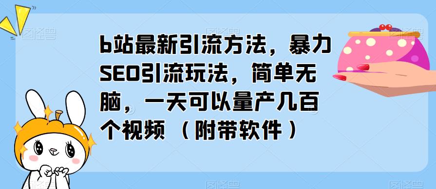 b站最新引流方法，暴力SEO引流玩法，简单无脑，一天可以量产几百个视频（附带软件）-整合资源网