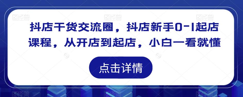 抖店干货交流圈，抖店新手0-1起店课程，从开店到起店，小白一看就懂-秀人资源网