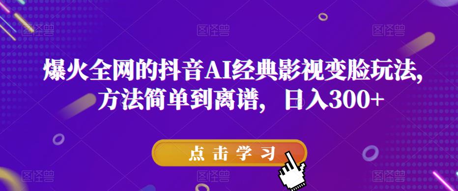 爆火全网的抖音AI经典影视变脸玩法，方法简单到离谱，日入300+【揭秘】-整合资源网