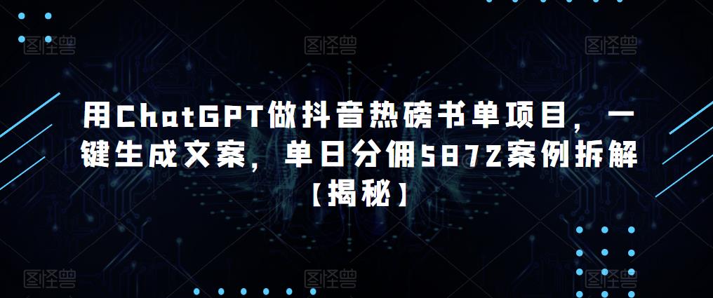 用ChatGPT做抖音热磅书单项目，一键生成文案，单日分佣5872案例拆解【揭秘】-秀人资源网