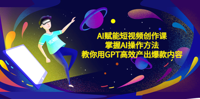 AI赋能短视频创作课，掌握AI操作方法，教你用AI高效产出爆款内容-整合资源网