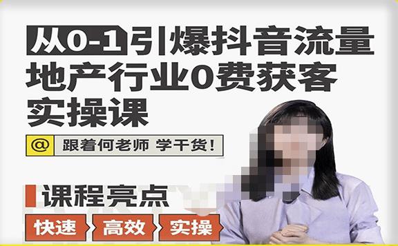 从0-1引爆抖音流量地产行业0费获客实操课，跟着地产人何老师，快速高效实操学干货-秀人资源网