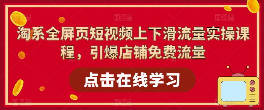 淘系全屏页短视频上下滑流量实操课程，引爆店铺免费流量-秀人资源网