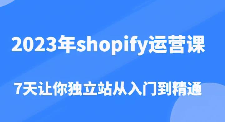 2023年shopify运营课，7天让你独立站从入门到精通（价值1980元）-秀人资源网