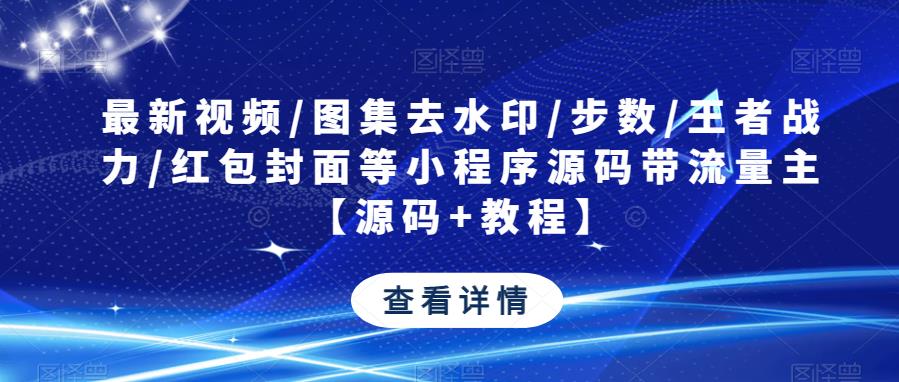 最新视频/图集去水印/步数/王者战力/红包封面等小程序源码带流量主【源码+教程】-秀人资源网