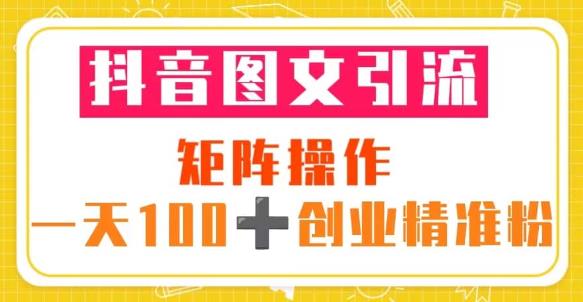 抖音图文引流矩阵操作一天100+创业精准粉（5节视频课+素材模板）-秀人资源网