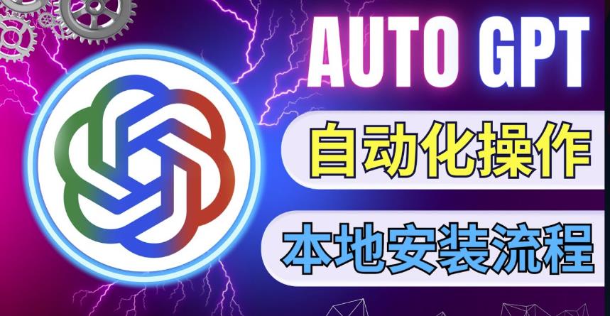 最新ChatGpt风向标，不同于普通gpt的史诗级技术升级，AutoGPT本地安装教程，让AI指导AI自动化完成任务-整合资源网