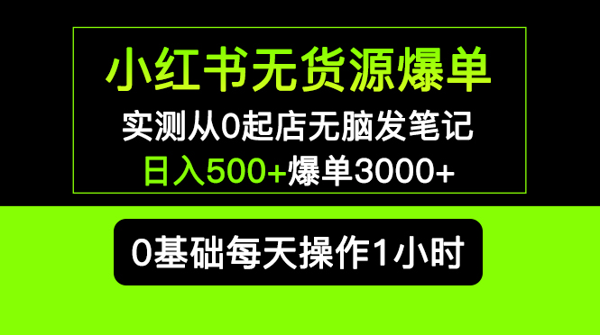 小红书无货源爆单 实测从0起店无脑发笔记 日入500+爆单3000+长期项目可多店-秀人资源网