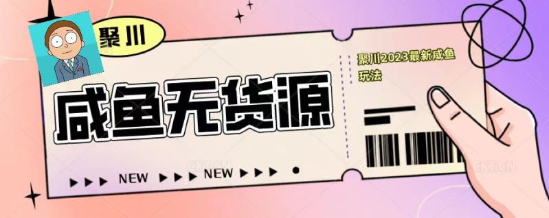 聚川2023闲鱼无货源最新经典玩法：基础认知+爆款闲鱼选品+快速找到货源-秀人资源网