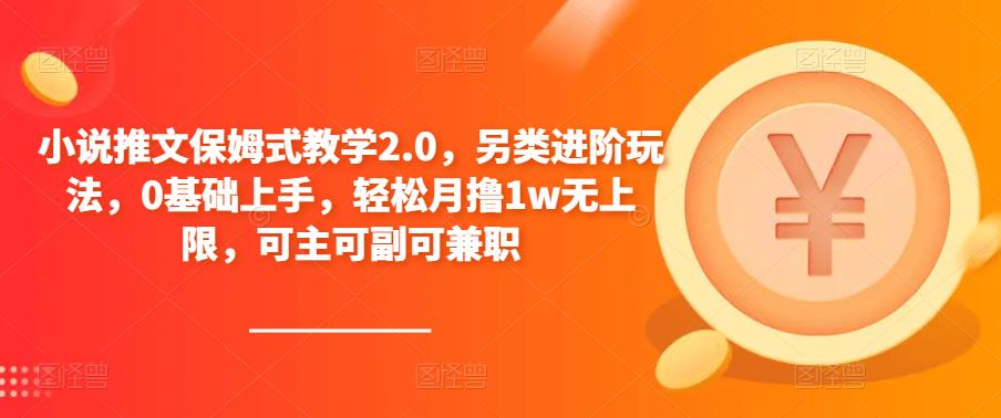 小说推文保姆式教学2.0，另类进阶玩法，0基础上手，轻松月撸1w无上限，可主可副可兼职-整合资源网