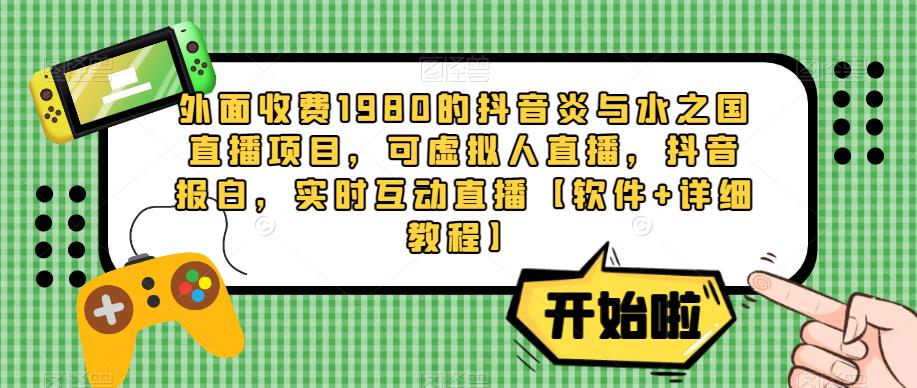 外面收费1980的抖音炎与水之国直播项目，可虚拟人直播，抖音报白，实时互动直播-秀人资源网