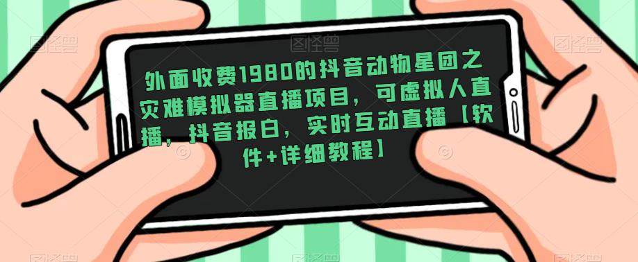 外面收费1980的抖音动物星团之灾难模拟器直播项目，可虚拟人直播，抖音报白，实时互动直播-整合资源网