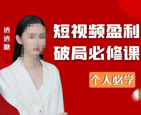 2023最新透透糖短视频盈利破局必修课——个人必学-秀人资源网