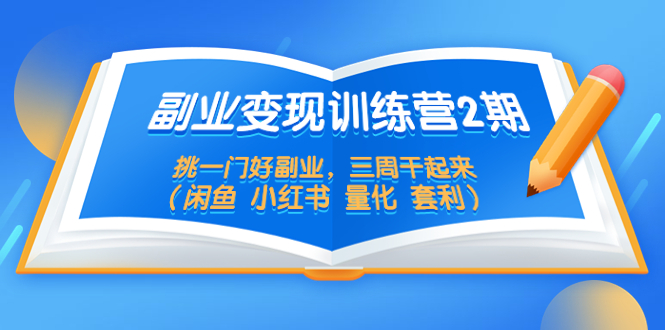 副业变现训练营2期，挑一门好副业，三周干起来（闲鱼 小红书 量化 套利）-秀人资源网