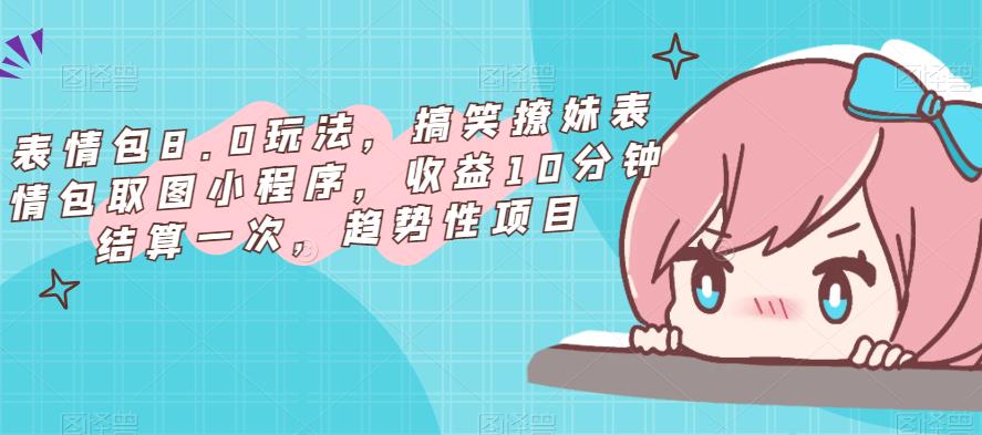 表情包8.0玩法，搞笑撩妹表情包取图小程序，收益10分钟结算一次，趋势性项目-秀人资源网