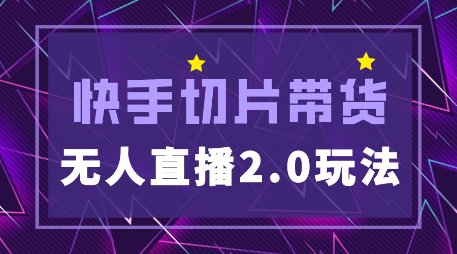快手网红切片2.0无人直播玩法保姆级教程，二驴的独家授权-整合资源网