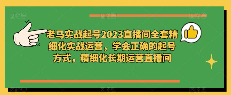 老马实战起号2023直播间全套精细化实战运营，学会正确的起号方式，精细化长期运营直播间-秀人资源网