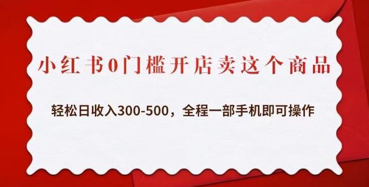 小红书0门槛开店卖这个商品，轻松日收入300-500，全程一部手机即可操作-秀人资源网