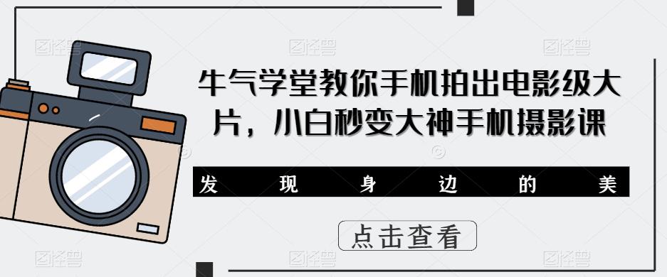 牛气学堂教你手机拍出电影级大片，小白秒变大神手机摄影课-秀人资源网