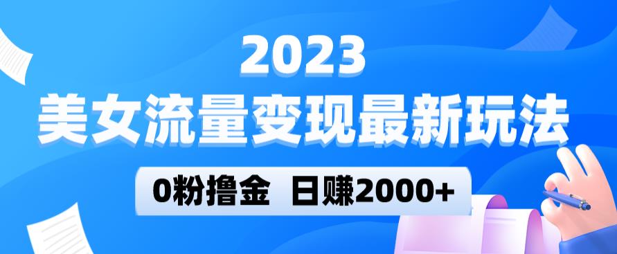 2023美女流量变现最新玩法，0粉撸金，日赚2000+，实测日引流300+-秀人资源网