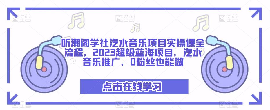 听潮阁学社汽水音乐项目实操课全流程，2023超级蓝海项目，汽水音乐推广，0粉丝也能做-秀人资源网