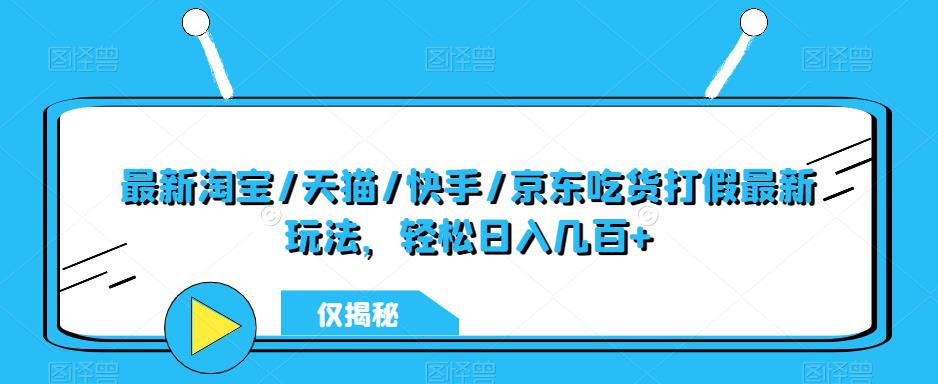 最新淘宝/天猫/快手/京东吃货打假最新玩法，轻松日入几百+【仅揭秘】-秀人资源网