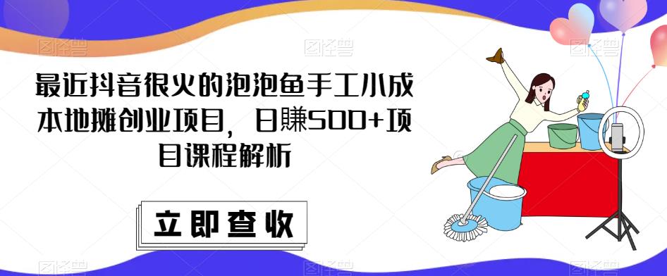 最近抖音很火的泡泡鱼手工小成本地摊创业项目，日賺500+项目课程解析-整合资源网