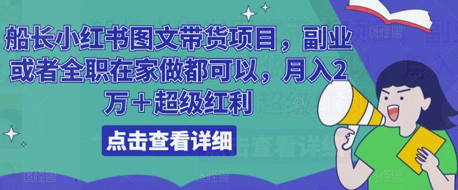 船长小红书图文带货项目，副业或者全职在家做都可以，月入2万＋超级红利-整合资源网