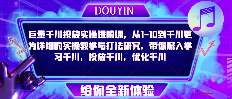 巨量千川投放实操进阶课，从1-10到千川更为详细的实操教学与打法研究，带你深入学习千川，投放千川，优化千川-秀人资源网