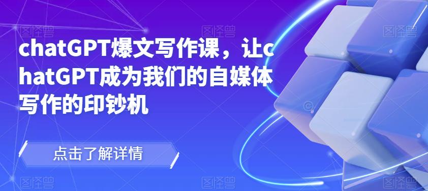 chatGPT爆文写作课，让chatGPT成为我们的自媒体写作的印钞机-秀人资源网