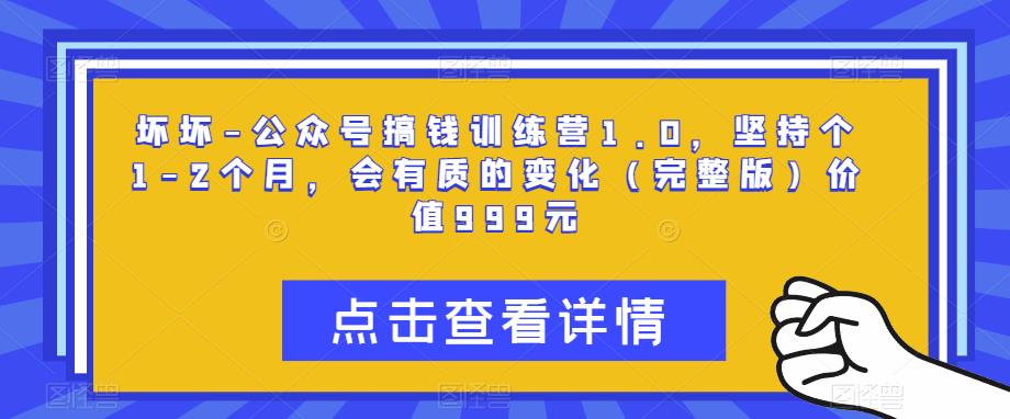坏坏-公众号搞钱训练营1.0，坚持个1-2个月，会有质的变化（完整版）价值999元-秀人资源网