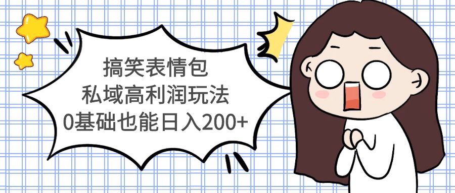 搞笑表情包私域高利润玩法，0基础也能日入200+-整合资源网