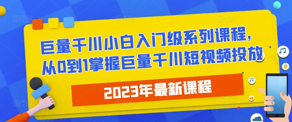 2023最新巨量千川小白入门级系列课程，从0到1掌握巨量千川短视频投放-秀人资源网