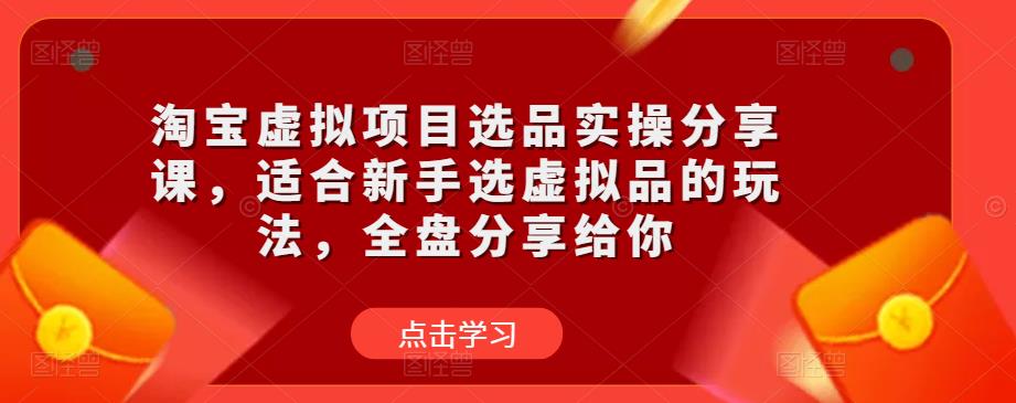 淘宝虚拟项目选品实操分享课，适合新手选虚拟品的玩法，全盘分享给你-秀人资源网