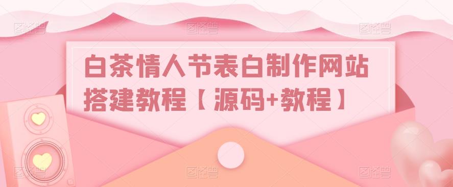 白茶情人节表白制作网站搭建教程【源码+教程】-整合资源网