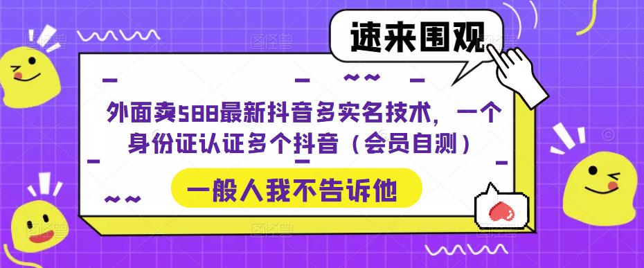 外面卖588最新抖音多实名技术，一个身份证认证多个抖音（会员自测）-秀人资源网