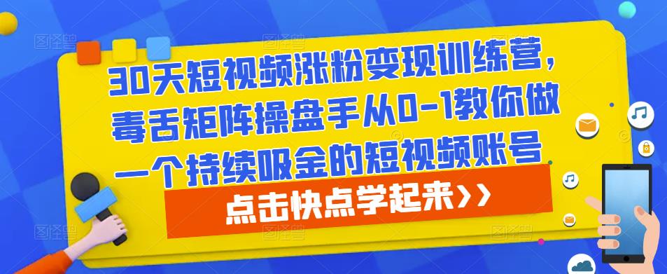 30天短视频涨粉变现训练营，毒舌矩阵操盘手从0-1教你做一个持续吸金的短视频账号-秀人资源网