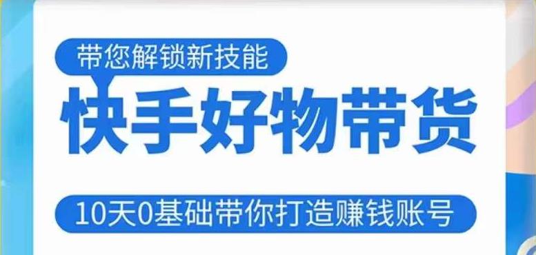 快手好物带货课程，10天0基础带你打造赚钱的快手账号，不需要粉丝，不直播，不投资，不囤货，不售后-秀人资源网