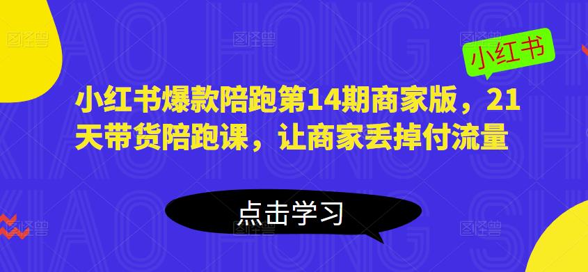 小红书爆款陪跑第14期商家版，21天带货陪跑课，让商家丢掉付流量-秀人资源网