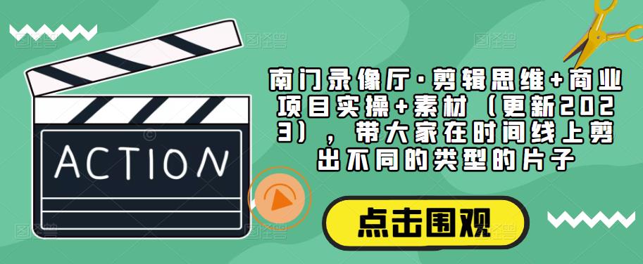 南门录像厅·剪辑思维+商业项目实操+素材（更新2023），带大家在时间线上剪出不同的类型的片子-秀人资源网
