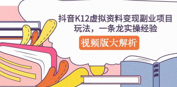 抖音K12虚拟资料变现副业项目玩法，一条龙实操经验，视频版大解析-秀人资源网
