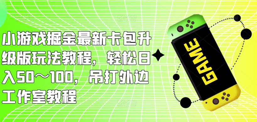 小游戏掘金最新卡包升级版玩法教程，轻松日入50～100，吊打外边工作室教程-秀人资源网