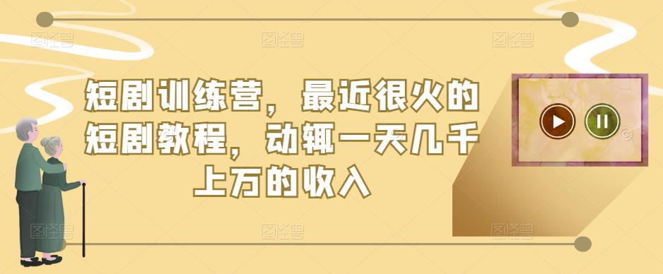 短剧训练营，最近很火的短剧教程，动辄一天几千上万的收入-秀人资源网