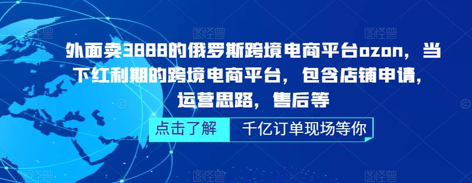 外面卖3888的俄罗斯跨境电商平台ozon运营，当下红利期的跨境电商平台，包含店铺申请，运营思路，售后等-秀人资源网