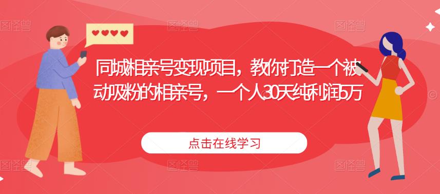 同城相亲号变现项目，教你打造一个被动吸粉的相亲号，一个人30天纯利润5万-秀人资源网