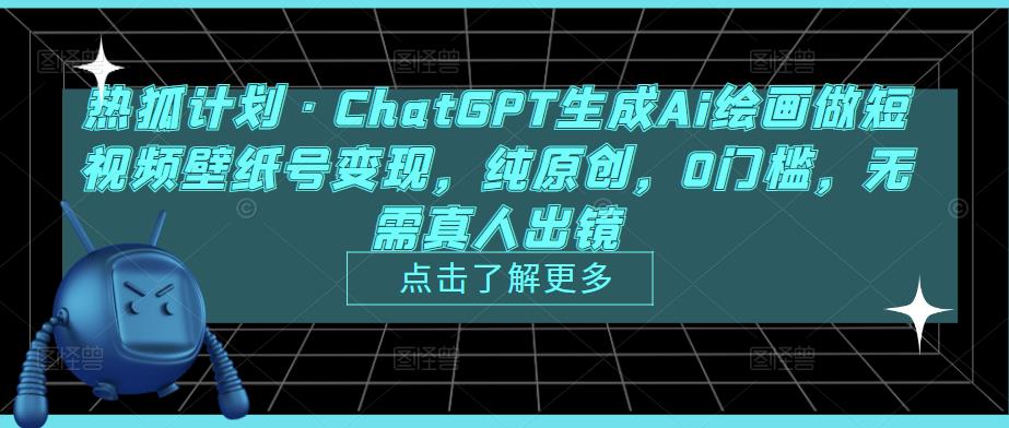 热狐计划·ChatGPT生成Ai绘画做短视频壁纸号变现，纯原创，0门槛，无需真人出镜-秀人资源网