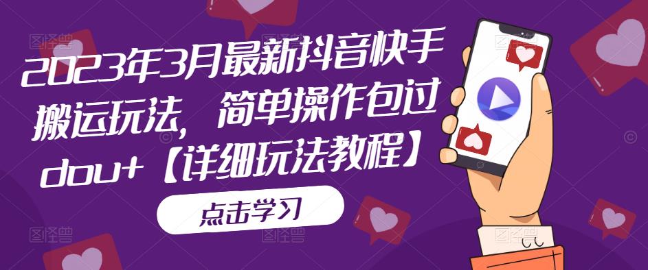2023年3月最新抖音快手搬运玩法，简单操作包过dou+【详细玩法教程】-秀人资源网