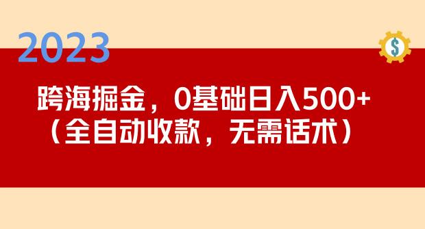 2023跨海掘金长期项目，小白也能日入500+全自动收款无需话术-秀人资源网